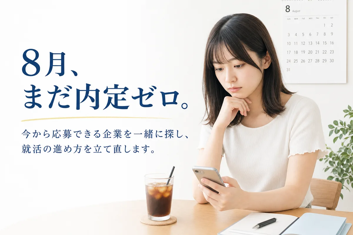 8月、まだ内定ゼロ。今から応募できる企業を一緒に探し、就活の進め方を立て直します。